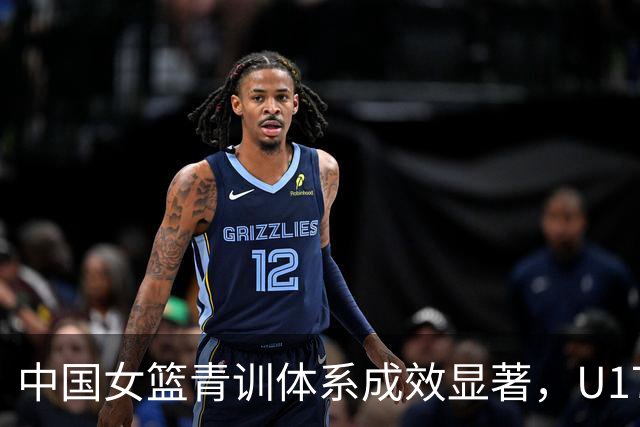 中国女篮青训体系成效显著，U17女篮创十年最佳战绩