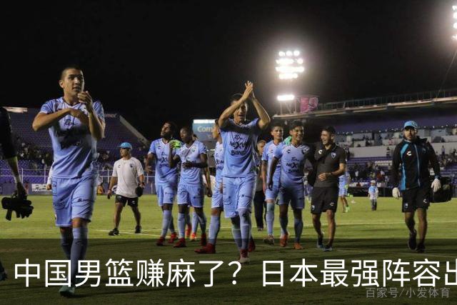 中国男篮赚麻了？日本最强阵容出战世预赛：郭士强或坐收渔翁之利？