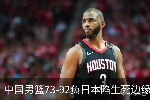 中国男篮73-92负日本陷生死边缘 青春军团亟需破茧成蝶
