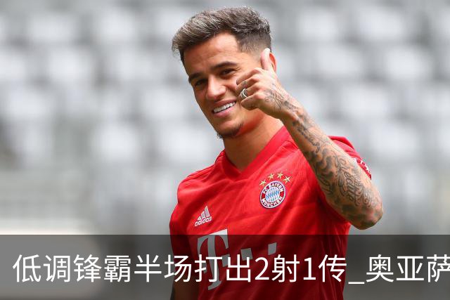 低调锋霸半场打出2射1传 奥亚萨瓦尔西班牙锋线新答案