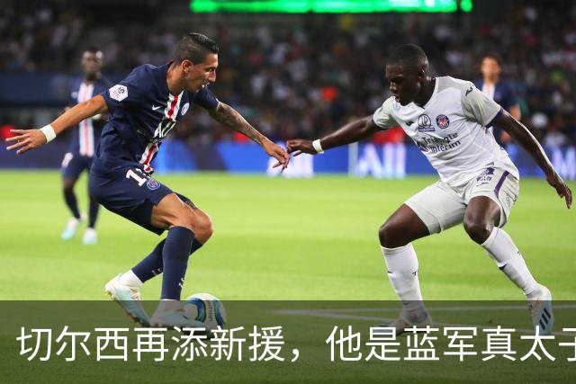 切尔西再添新援，他是蓝军真太子？