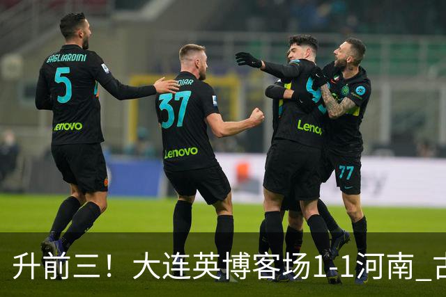 升前三！大连英博客场1-1河南 古斯塔沃破门19岁杨铭锐替补扳平