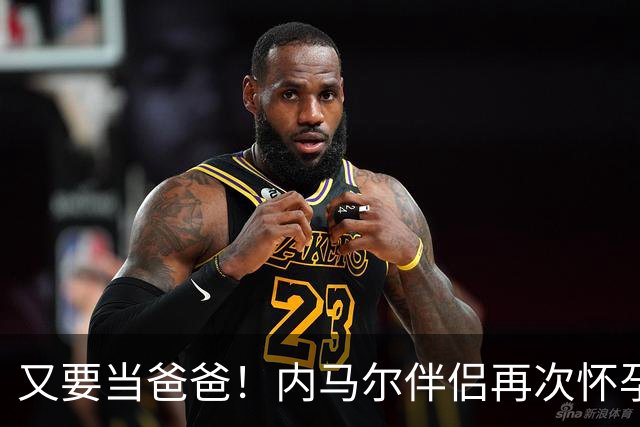 又要当爸爸！内马尔伴侣再次怀孕 两人将迎第三个女儿