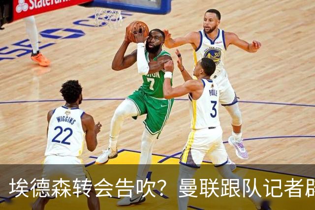 埃德森转会告吹？曼联跟队记者辟谣，红魔询价切尔西中场妖星