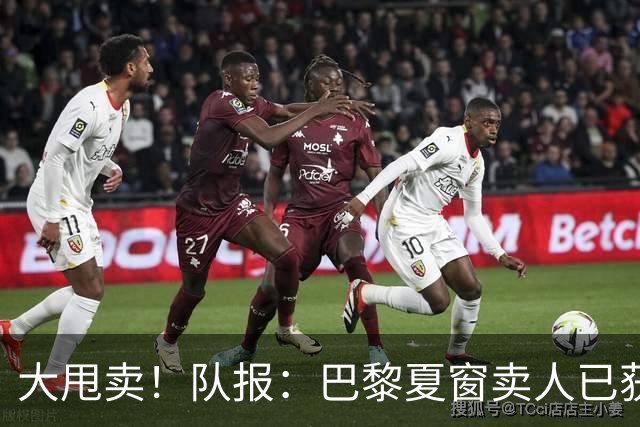 大甩卖！队报：巴黎夏窗卖人已获1亿欧收入，关窗前冲击3亿欧纪录
