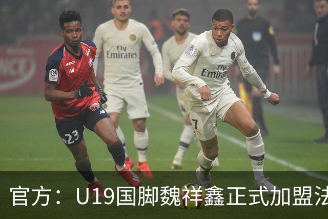 官方：U19国脚魏祥鑫正式加盟法甲欧塞尔 签约5年身披49号