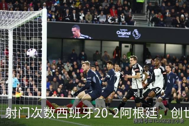 射门次数西班牙20-2阿根廷，创世界杯决赛史第二大射门次数差