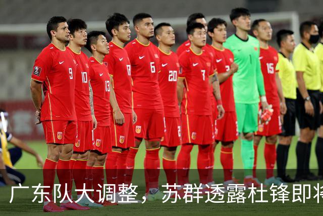 广东队大调整，苏群透露杜锋即将离职，4人迎来新机遇，2人心情沉重