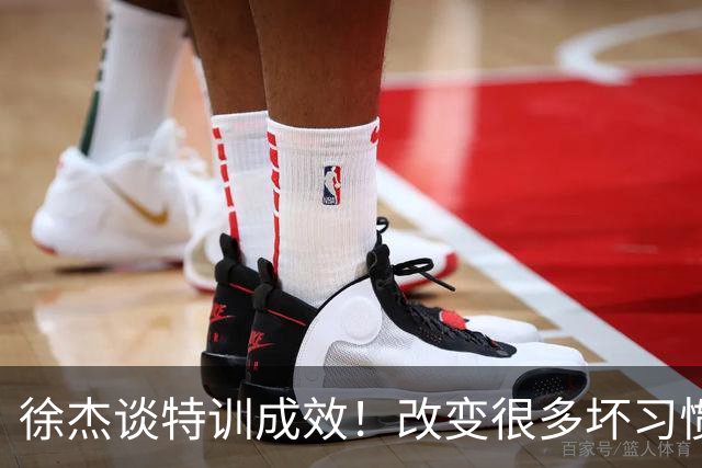 徐杰谈特训成效！改变很多坏习惯 有新突破和提升 会让杜锋感到吃惊