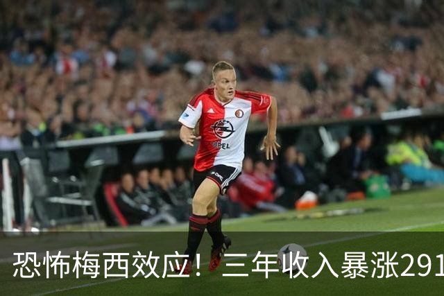 恐怖梅西效应！三年收入暴涨291%，一人盘活整支俱乐部