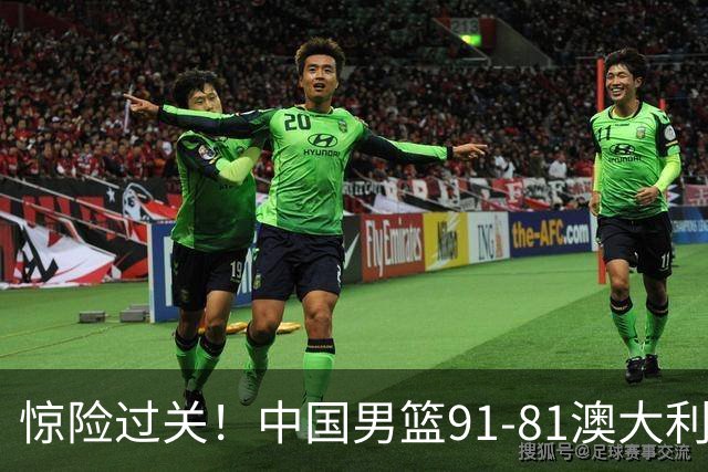惊险过关！中国男篮91-81澳大利亚 王俊杰末节统治比赛拿下开门红