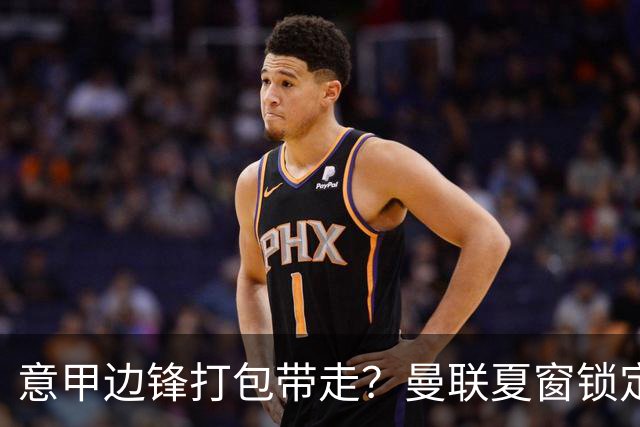 意甲边锋打包带走？曼联夏窗锁定双目标
