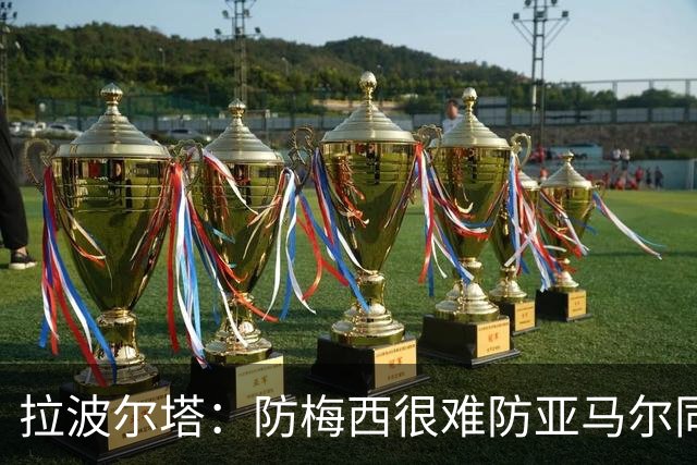 拉波尔塔：防梅西很难防亚马尔同样不易，现在是时候完成交接了