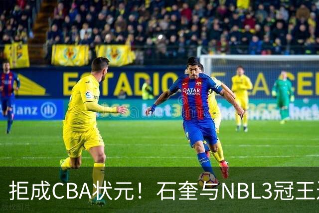 拒成CBA状元！石奎与NBL3冠王达成口头签约协议 避免被四川选中