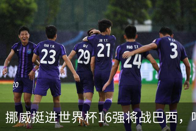 挪威挺进世界杯16强将战巴西，哈兰德发声