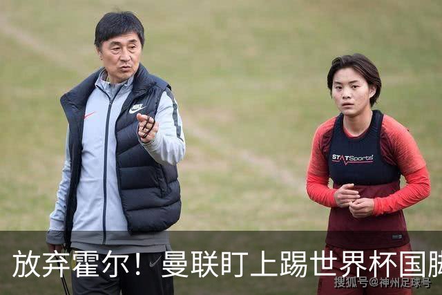 放弃霍尔！曼联盯上踢世界杯国脚，身价2500万，19岁小将迎来大考