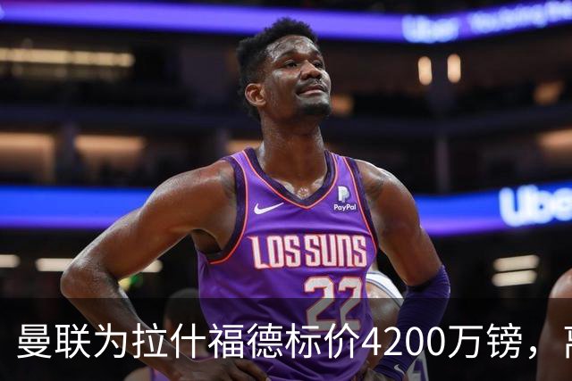 曼联为拉什福德标价4200万镑，离队谈判进入实质阶段