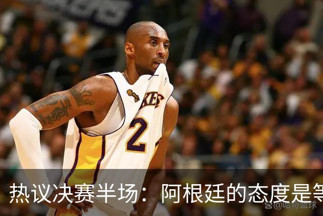 热议决赛半场：阿根廷的态度是等点球对决，西班牙反抢太强了