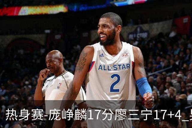热身赛-庞峥麟17分廖三宁17+4 男篮遭FMP拉德尼基绝杀