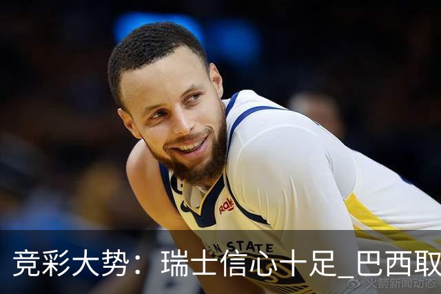 竞彩大势：瑞士信心十足 巴西取胜可期