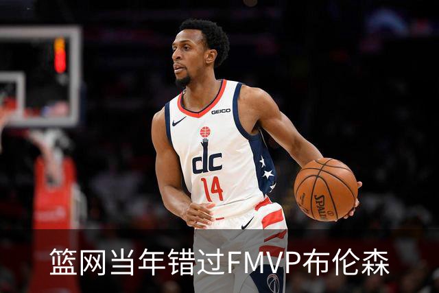 篮网当年错过FMVP布伦森