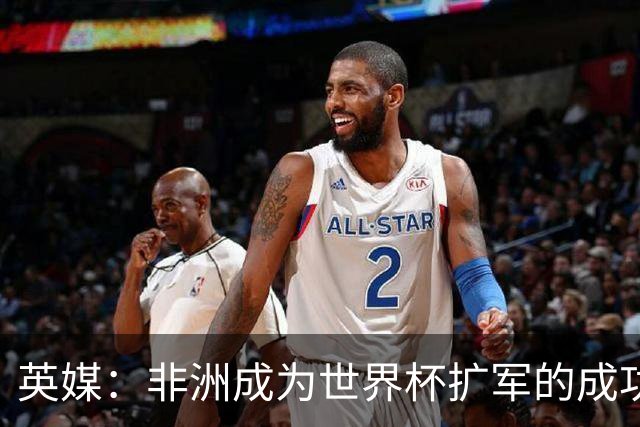 英媒：非洲成为世界杯扩军的成功典范 而亚洲足球需要反思