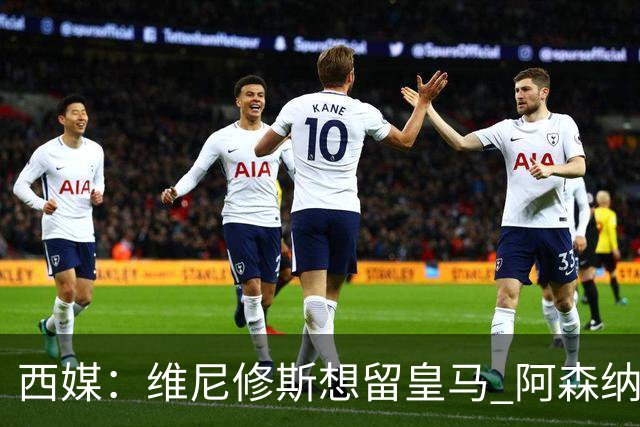 西媒：维尼修斯想留皇马 阿森纳尚无接触 未来几天很关键