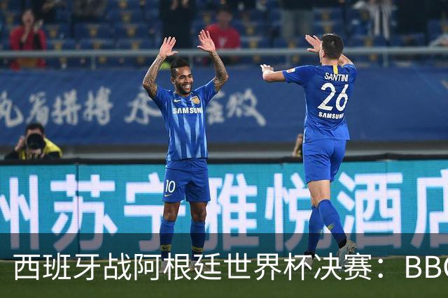 西班牙战阿根廷世界杯决赛：BBC与ITV同播，首引半场秀巨星云集