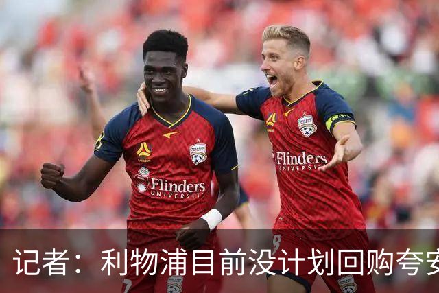 记者：利物浦目前没计划回购夸安萨