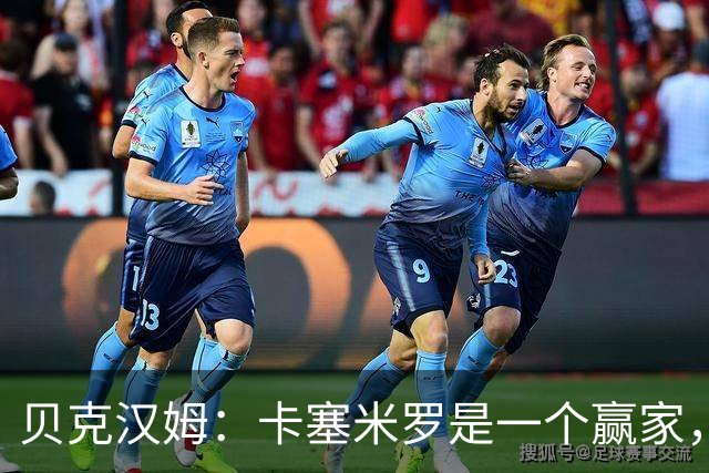 贝克汉姆：卡塞米罗是一个赢家，他选择了迈阿密国际