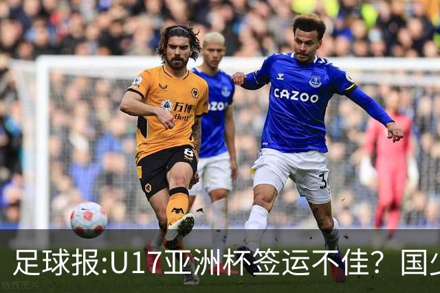 足球报:U17亚洲杯签运不佳？国少队目标仍是力争出线