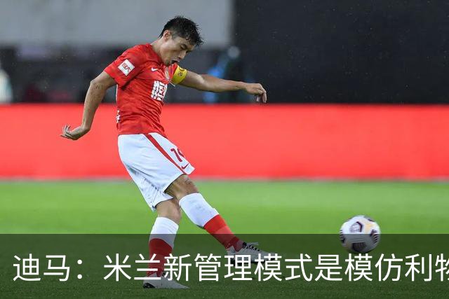 迪马：米兰新管理模式是模仿利物浦 塔雷囧叔下课前在运作赛巴里