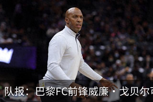 队报：巴黎FC前锋威廉·戈贝尔可能离队，意甲俱乐部对他感兴趣