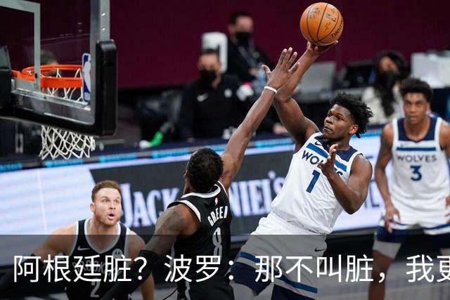 阿根廷脏？波罗：那不叫脏，我更愿称之为高强度，这值得尊重