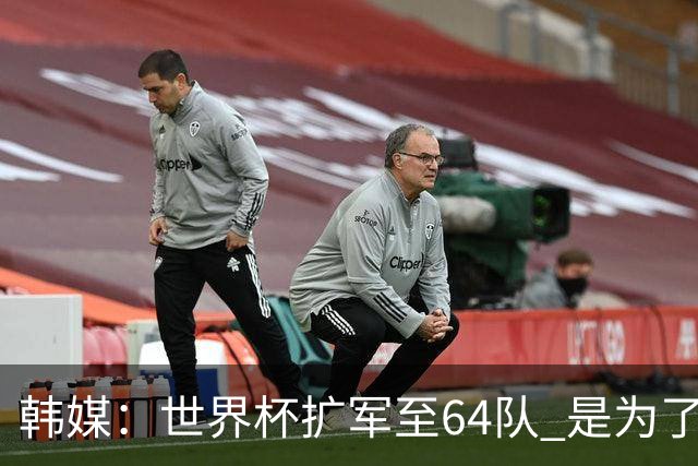 韩媒：世界杯扩军至64队 是为了将中国队送进决赛圈