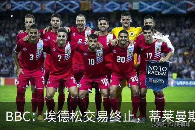 BBC：埃德松交易终止，蒂莱曼斯在曼联引援名单上很长时间
