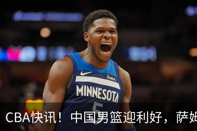 CBA快讯！中国男篮迎利好，萨姆纳接触土耳其球队，广厦续约塔克