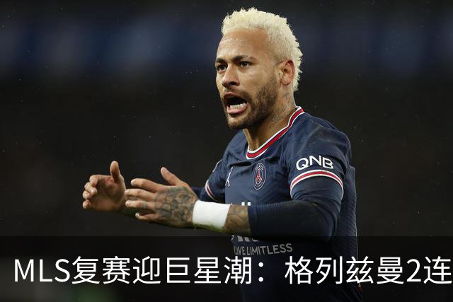 MLS复赛迎巨星潮：格列兹曼2连胜卡塞米罗首秀 莱万陷入适配谜题