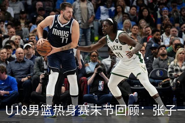 U18男篮热身赛末节回顾：张子一19分，中国U18逆转未果